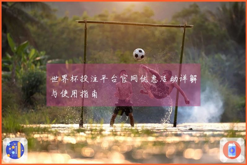 世界杯投注平台官网优惠活动详解与使用指南