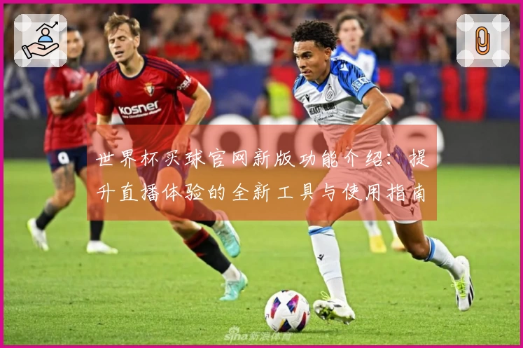 世界杯买球官网新版功能介绍：提升直播体验的全新工具与使用指南