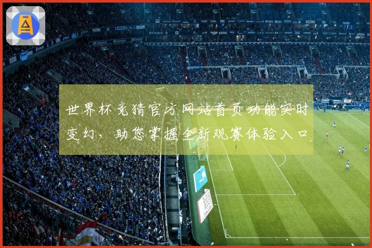 世界杯竞猜官方网站首页功能实时变幻，助您掌握全新观赛体验入口