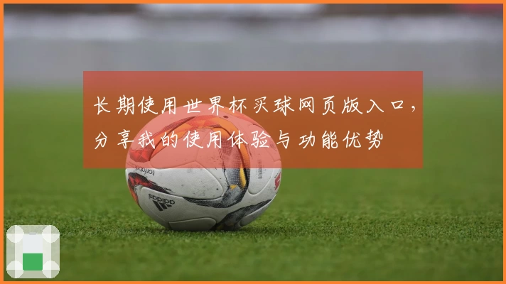 长期使用世界杯买球网页版入口，分享我的使用体验与功能优势