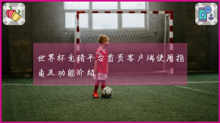 世界杯竞猜平台首页客户端使用指南及功能介绍