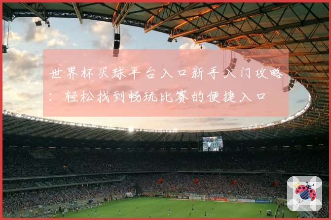 世界杯买球平台入口新手入门攻略：轻松找到畅玩比赛的便捷入口
